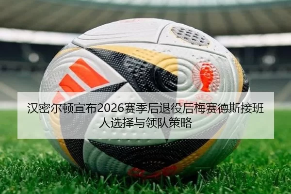 汉密尔顿宣布2026赛季后退役后梅赛德斯接班人选择与领队策略